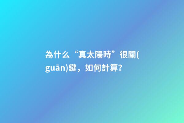 為什么“真太陽時”很關(guān)鍵，如何計算？