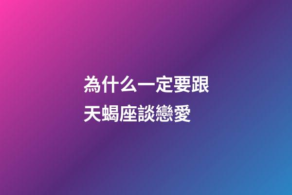 為什么一定要跟天蝎座談戀愛-第1張-星座運勢-玄機派
