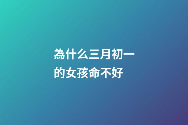 為什么三月初一的女孩命不好(農村俗語“三月怕三七，四月怕初一”，指的什么？為什么怕？)
