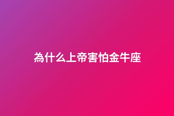 為什么上帝害怕金牛座