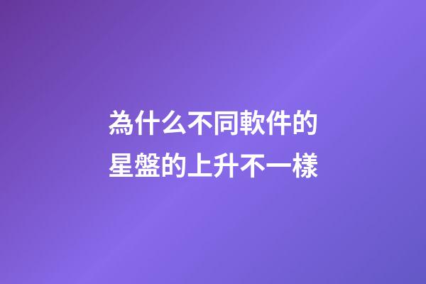 為什么不同軟件的星盤的上升不一樣-第1張-星座運勢-玄機派