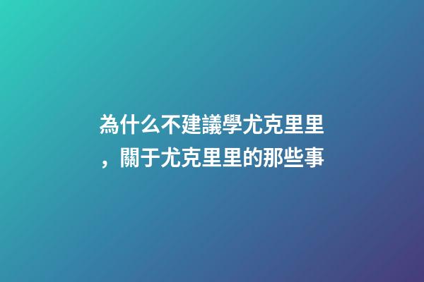 為什么不建議學尤克里里，關于尤克里里的那些事-第1張-觀點-玄機派