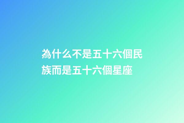 為什么不是五十六個民族而是五十六個星座-第1張-星座運勢-玄機派