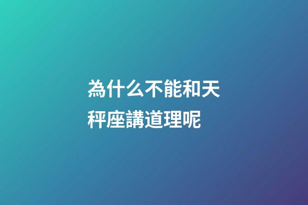 為什么不能和天秤座講道理呢-第1張-星座運勢-玄機派