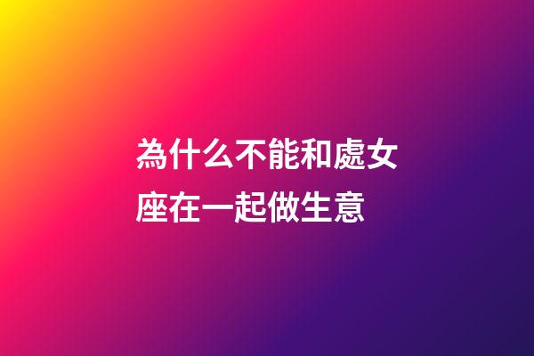 為什么不能和處女座在一起做生意-第1張-星座運勢-玄機派