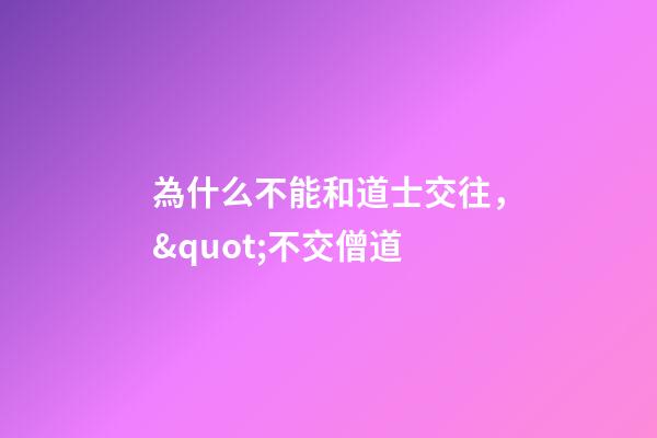 為什么不能和道士交往，&quot;不交僧道-第1張-觀點-玄機派