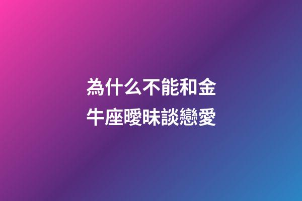 為什么不能和金牛座曖昧談戀愛-第1張-星座運(yùn)勢-玄機(jī)派