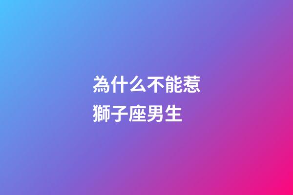 為什么不能惹獅子座男生-第1張-星座運勢-玄機派