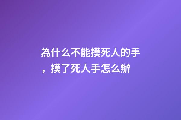 為什么不能摸死人的手，摸了死人手怎么辦