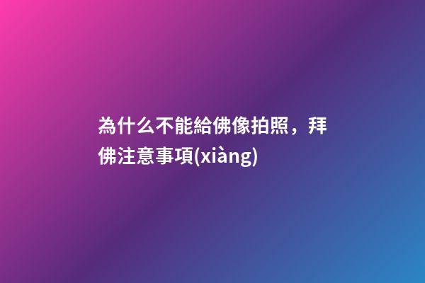 為什么不能給佛像拍照，拜佛注意事項(xiàng)