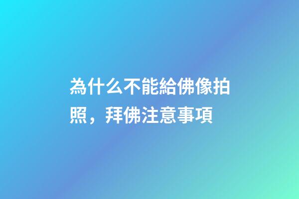 為什么不能給佛像拍照，拜佛注意事項