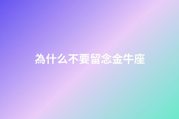 為什么不要留念金牛座-第1張-星座運勢-玄機派