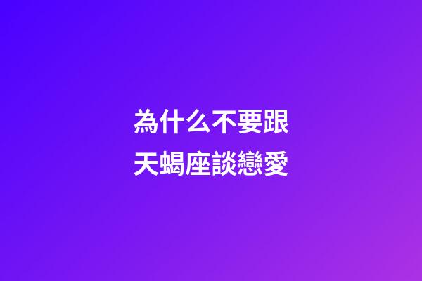 為什么不要跟天蝎座談戀愛-第1張-星座運勢-玄機派