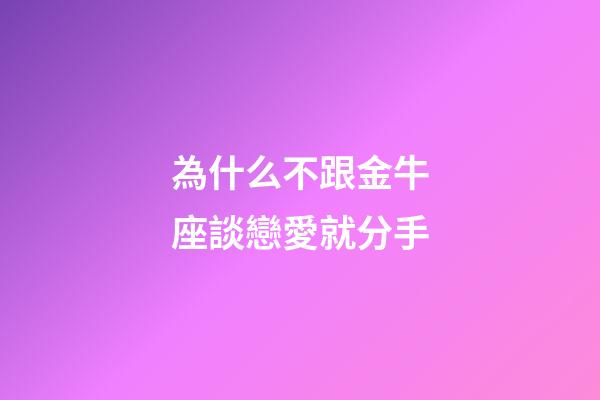 為什么不跟金牛座談戀愛就分手-第1張-星座運勢-玄機派