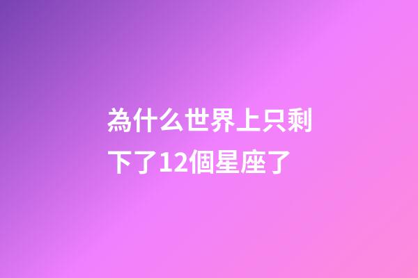 為什么世界上只剩下了12個星座了-第1張-星座運勢-玄機派