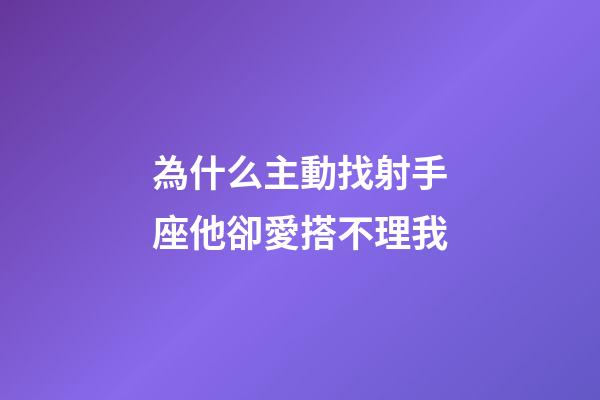為什么主動找射手座他卻愛搭不理我-第1張-星座運勢-玄機派