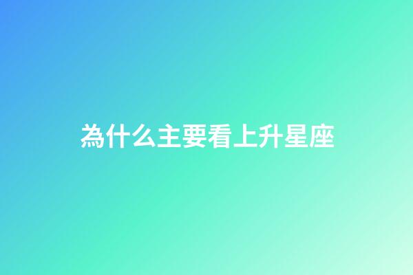 為什么主要看上升星座-第1張-星座運勢-玄機(jī)派