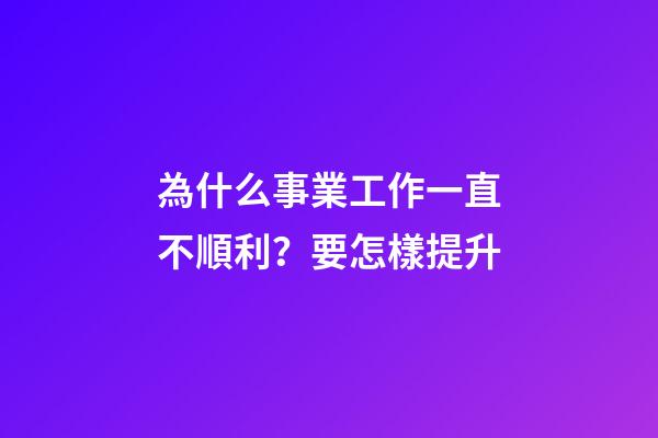 為什么事業工作一直不順利？要怎樣提升