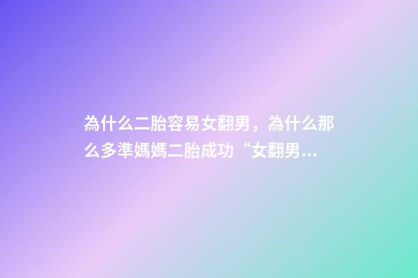 為什么二胎容易女翻男，為什么那么多準媽媽二胎成功“女翻男”或“男翻女”-第1張-觀點-玄機派