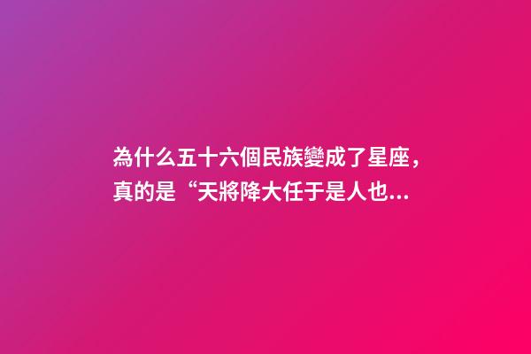 為什么五十六個民族變成了星座，真的是“天將降大任于是人也”!大家都記錯的原因找到了