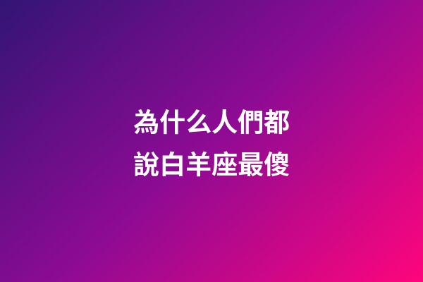 為什么人們都說白羊座最傻-第1張-星座運(yùn)勢-玄機(jī)派