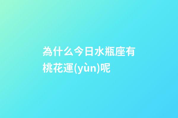 為什么今日水瓶座有桃花運(yùn)呢-第1張-星座運(yùn)勢-玄機(jī)派