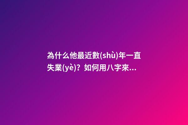 為什么他最近數(shù)年一直失業(yè)？如何用八字來解釋？