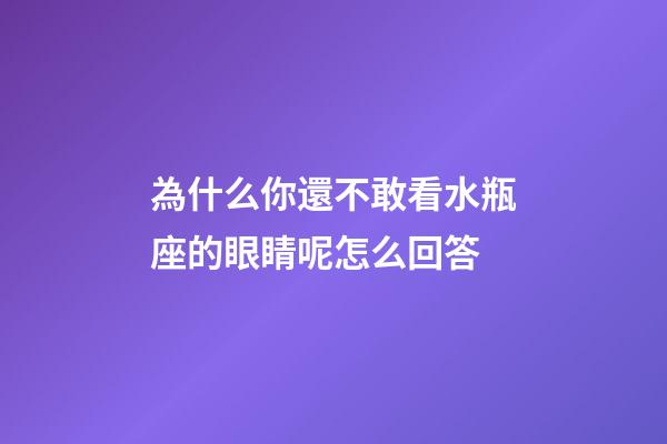 為什么你還不敢看水瓶座的眼睛呢怎么回答-第1張-星座運勢-玄機派