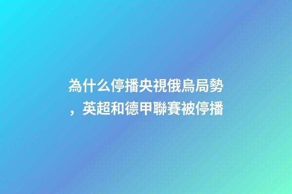 為什么停播央視俄烏局勢，英超和德甲聯賽被停播-第1張-觀點-玄機派