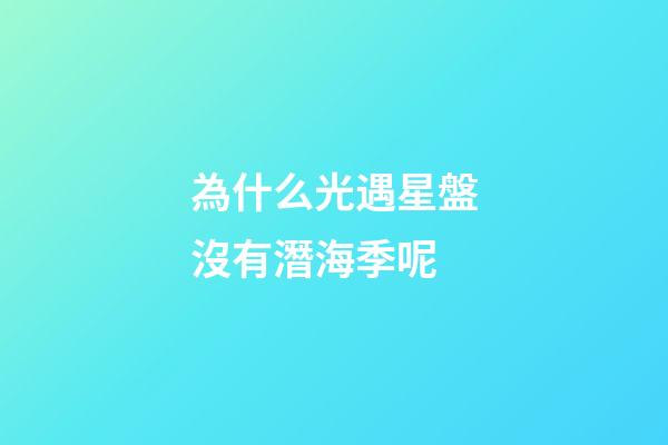 為什么光遇星盤沒有潛海季呢-第1張-星座運勢-玄機派