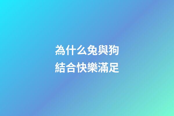 為什么兔與狗結合快樂滿足