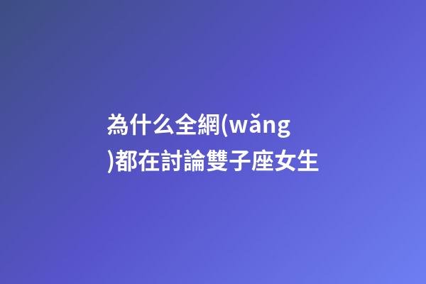 為什么全網(wǎng)都在討論雙子座女生-第1張-星座運勢-玄機派