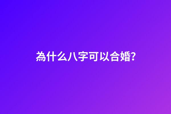為什么八字可以合婚？