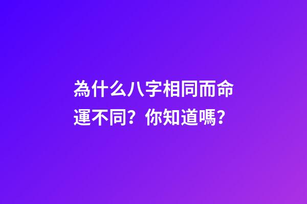 為什么八字相同而命運不同？你知道嗎？