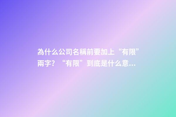 為什么公司名稱前要加上“有限”兩字？“有限”到底是什么意思？-第1張-公司起名-玄機(jī)派