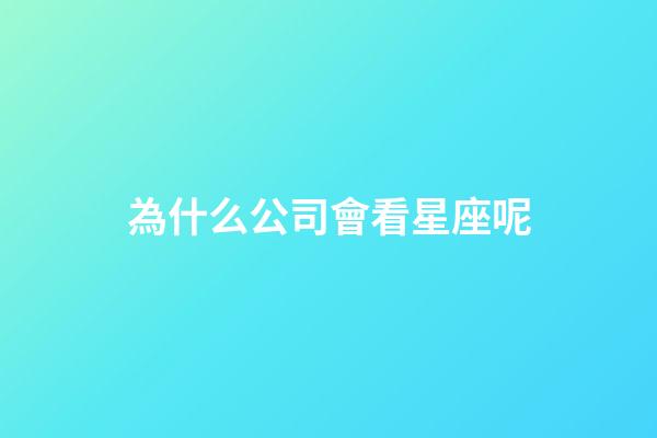 為什么公司會看星座呢-第1張-星座運勢-玄機派