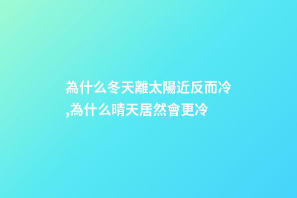 為什么冬天離太陽近反而冷,為什么晴天居然會更冷-第1張-觀點-玄機派