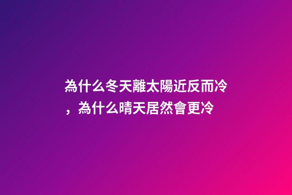為什么冬天離太陽近反而冷，為什么晴天居然會更冷-第1張-觀點-玄機派