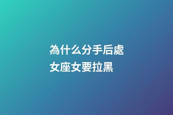 為什么分手后處女座女要拉黑-第1張-星座運勢-玄機派
