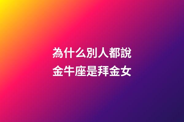 為什么別人都說金牛座是拜金女-第1張-星座運勢-玄機派