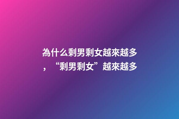 為什么剩男剩女越來越多，“剩男剩女”越來越多-第1張-觀點-玄機派