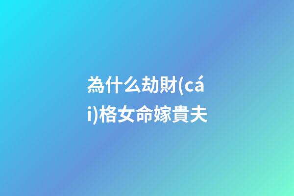 為什么劫財(cái)格女命嫁貴夫