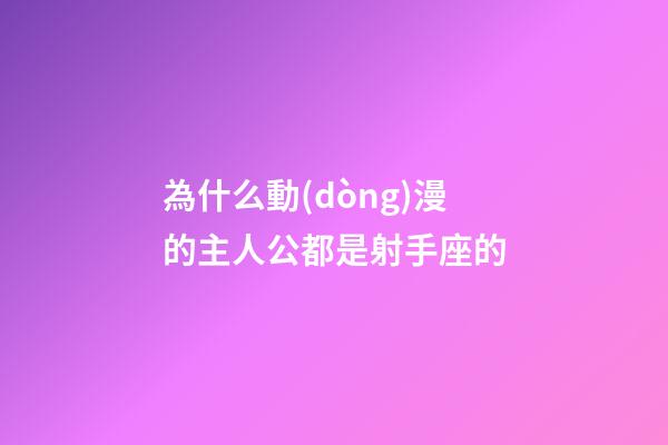 為什么動(dòng)漫的主人公都是射手座的-第1張-星座運(yùn)勢(shì)-玄機(jī)派