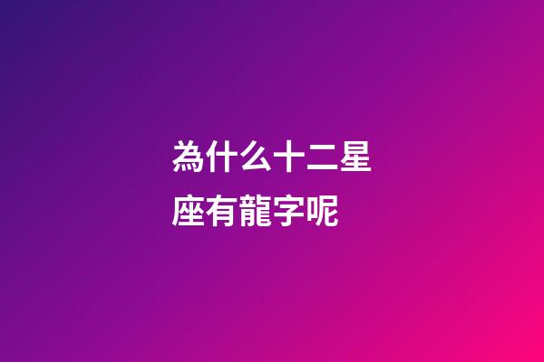 為什么十二星座有龍字呢-第1張-星座運勢-玄機派
