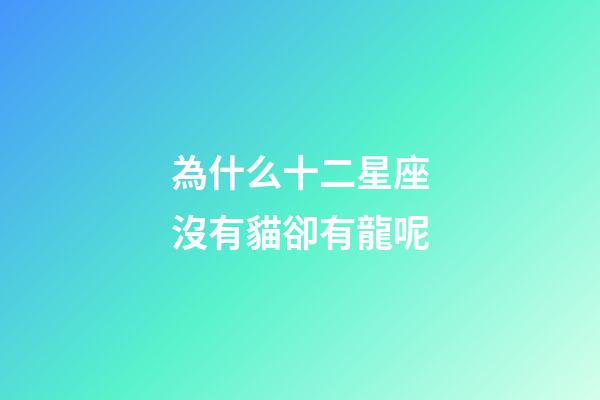 為什么十二星座沒有貓卻有龍呢-第1張-星座運勢-玄機派