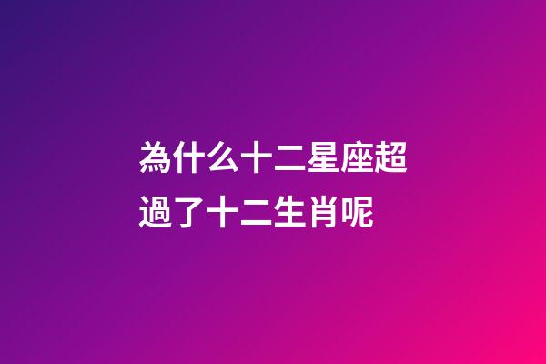 為什么十二星座超過了十二生肖呢-第1張-星座運勢-玄機派