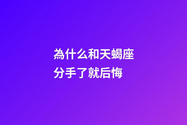 為什么和天蝎座分手了就后悔-第1張-星座運勢-玄機派