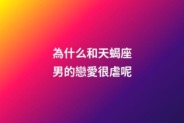 為什么和天蝎座男的戀愛很虐呢-第1張-星座運(yùn)勢(shì)-玄機(jī)派