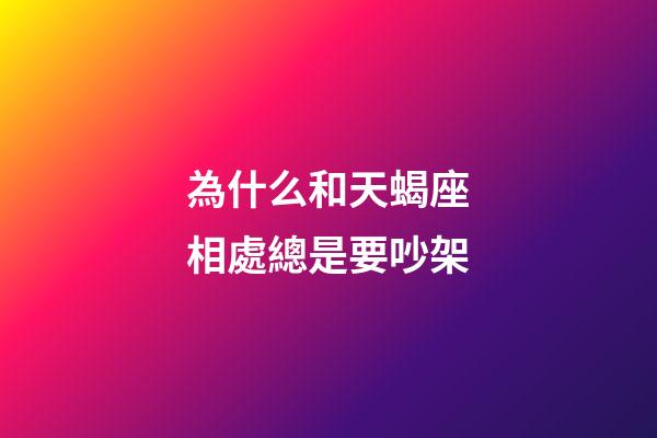 為什么和天蝎座相處總是要吵架-第1張-星座運(yùn)勢-玄機(jī)派