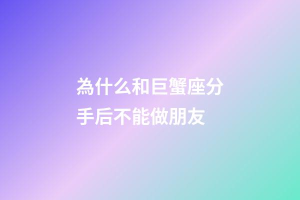 為什么和巨蟹座分手后不能做朋友-第1張-星座運勢-玄機派
